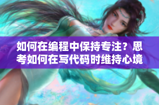 如何在编程中保持专注？思考如何在写代码时维持心境平和