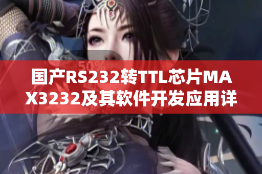 国产RS232转TTL芯片MAX3232及其软件开发应用详解