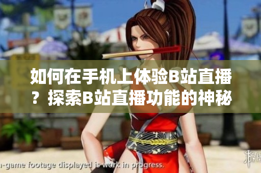 如何在手机上体验B站直播？探索B站直播功能的神秘面纱