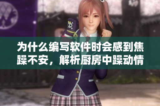 为什么编写软件时会感到焦躁不安，解析厨房中躁动情绪的根源