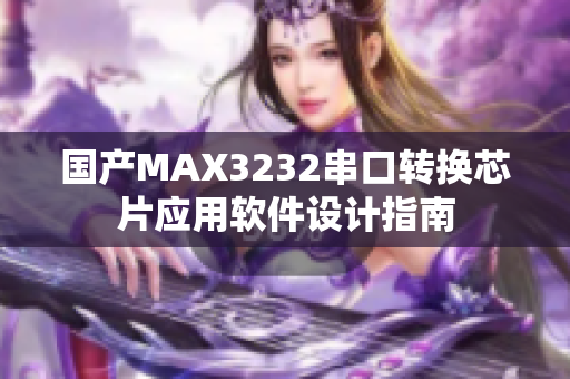 国产MAX3232串口转换芯片应用软件设计指南