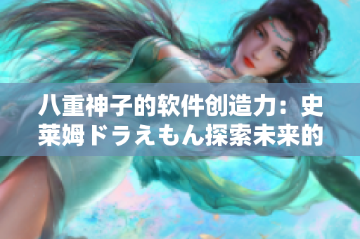 八重神子的软件创造力：史莱姆ドラえもん探索未来的科技之路