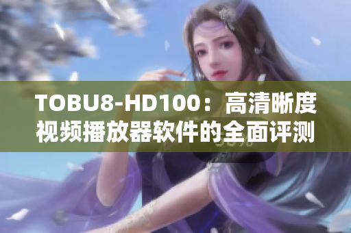TOBU8-HD100：高清晰度视频播放器软件的全面评测及功能解析