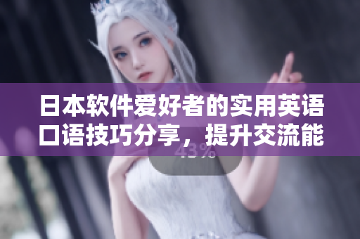 日本软件爱好者的实用英语口语技巧分享，提升交流能力
