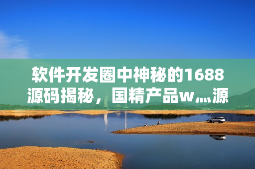 软件开发圈中神秘的1688源码揭秘，国精产品w灬源码解析