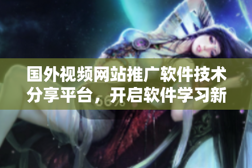 国外视频网站推广软件技术分享平台，开启软件学习新篇章