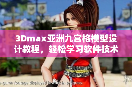 3Dmax亚洲九宫格模型设计教程，轻松学习软件技术