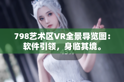 798艺术区VR全景导览图：软件引领，身临其境。