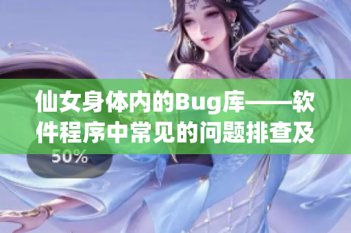 仙女身体内的Bug库——软件程序中常见的问题排查及解决方法