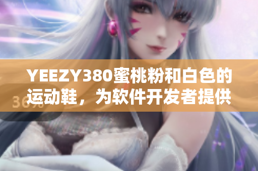 YEEZY380蜜桃粉和白色的运动鞋，为软件开发者提供舒适体验