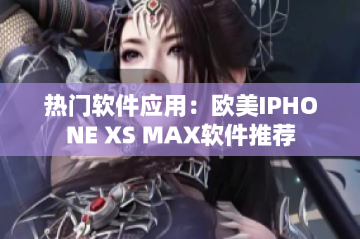 热门软件应用：欧美IPHONE XS MAX软件推荐
