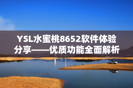 YSL水蜜桃8652软件体验分享——优质功能全面解析