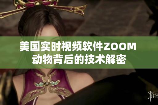 美国实时视频软件ZOOM 动物背后的技术解密
