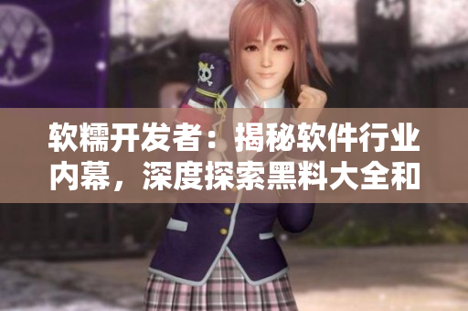软糯开发者：揭秘软件行业内幕，深度探索黑料大全和技术八卦