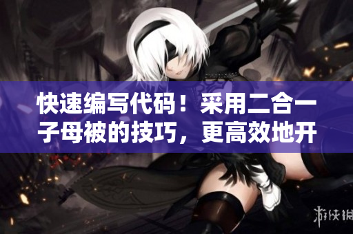 快速编写代码！采用二合一子母被的技巧，更高效地开发软件  编辑技巧