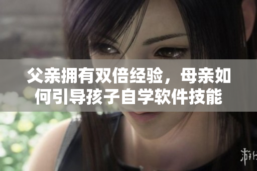 父亲拥有双倍经验，母亲如何引导孩子自学软件技能