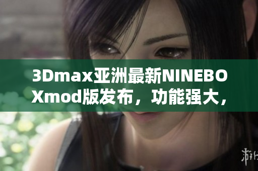 3Dmax亚洲最新NINEBOXmod版发布，功能强大，操作简便