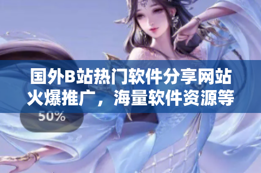 国外B站热门软件分享网站火爆推广，海量软件资源等你来探索