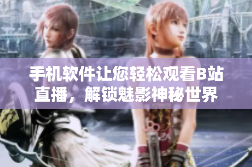 手机软件让您轻松观看B站直播，解锁魅影神秘世界