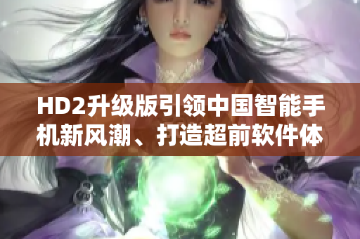 HD2升级版引领中国智能手机新风潮、打造超前软件体验