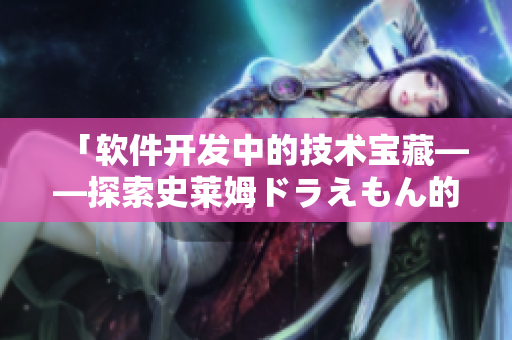 「软件开发中的技术宝藏——探索史莱姆ドラえもん的八重神子」