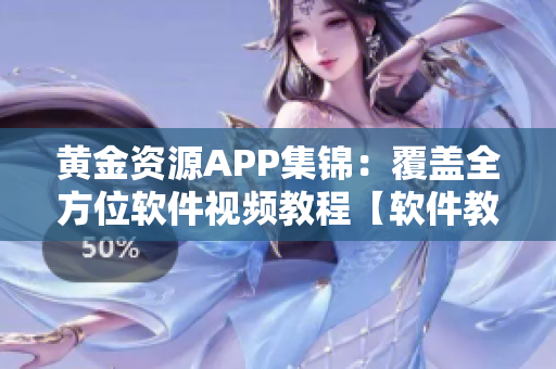 黄金资源APP集锦：覆盖全方位软件视频教程【软件教学视频精选合集】