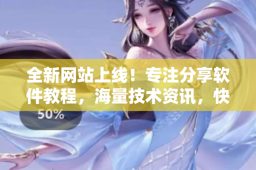 全新网站上线！专注分享软件教程，海量技术资讯，快来探索吧【软件教程网】