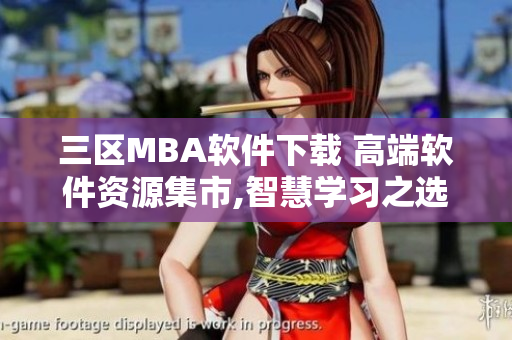 三区MBA软件下载 高端软件资源集市,智慧学习之选