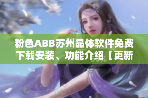 粉色ABB苏州晶体软件免费下载安装、功能介绍【更新最全】