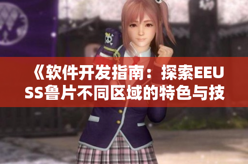 《软件开发指南：探索EEUSS鲁片不同区域的特色与技术应用》