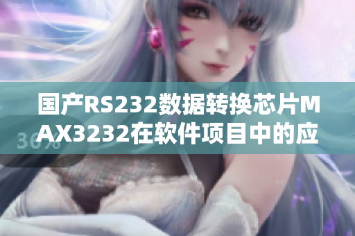 国产RS232数据转换芯片MAX3232在软件项目中的应用及优势