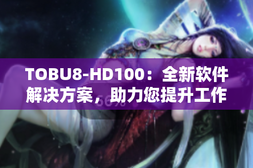 TOBU8-HD100：全新软件解决方案，助力您提升工作效率