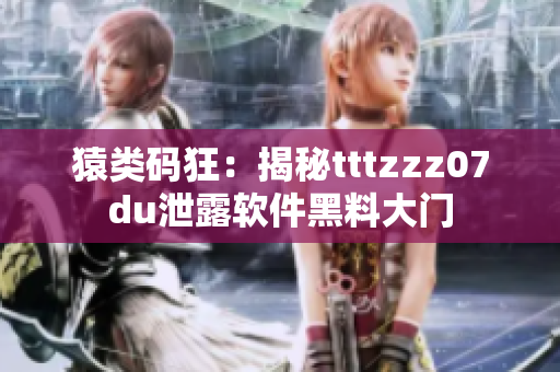 猿类码狂：揭秘tttzzz07du泄露软件黑料大门