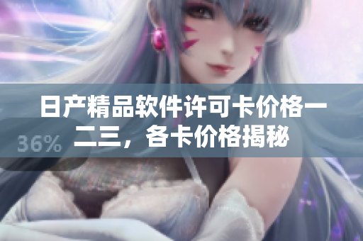 日产精品软件许可卡价格一二三，各卡价格揭秘