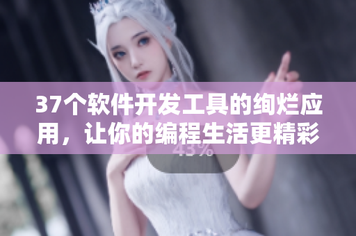 37个软件开发工具的绚烂应用，让你的编程生活更精彩