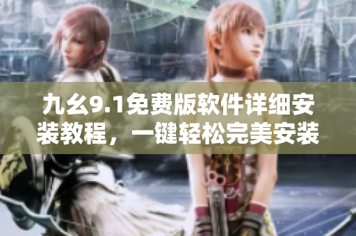 九幺9.1免费版软件详细安装教程，一键轻松完美安装