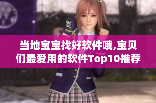 当地宝宝找好软件哦,宝贝们最爱用的软件Top10推荐!