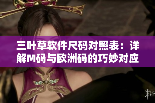 三叶草软件尺码对照表：详解M码与欧洲码的巧妙对应