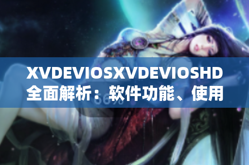 XVDEVIOSXVDEVIOSHD全面解析：软件功能、使用技巧及实用指南