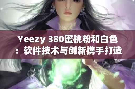 Yeezy 380蜜桃粉和白色：软件技术与创新携手打造