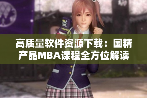 高质量软件资源下载：国精产品MBA课程全方位解读