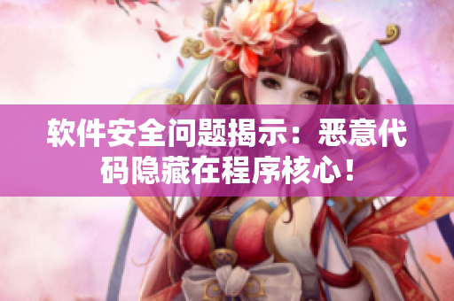 软件安全问题揭示：恶意代码隐藏在程序核心！