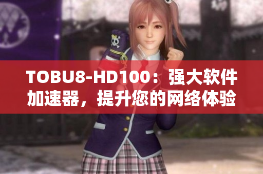 TOBU8-HD100：强大软件加速器，提升您的网络体验