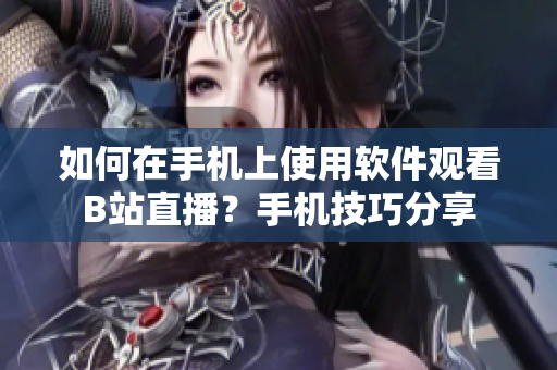 如何在手机上使用软件观看B站直播？手机技巧分享