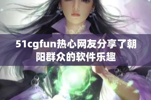 51cgfun热心网友分享了朝阳群众的软件乐趣
