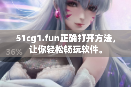 51cg1.fun正确打开方法，让你轻松畅玩软件。