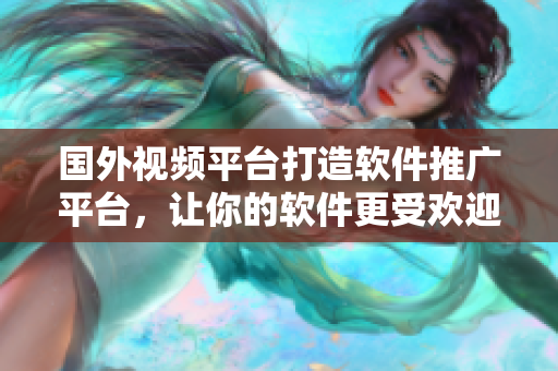 国外视频平台打造软件推广平台，让你的软件更受欢迎