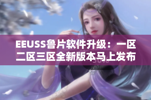 EEUSS鲁片软件升级：一区二区三区全新版本马上发布