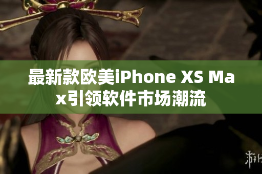 最新款欧美iPhone XS Max引领软件市场潮流