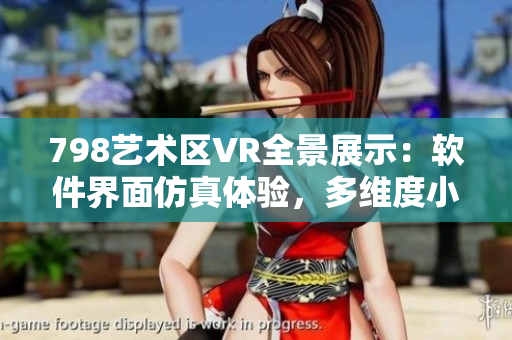 798艺术区VR全景展示：软件界面仿真体验，多维度小人互动展示